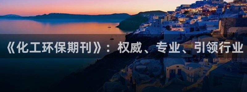 亿万问答:《化工环保期刊》:权威、专业、引领行业